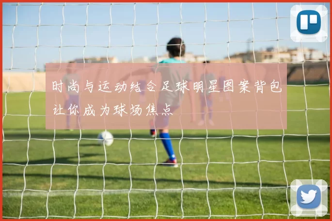 时尚与运动结合足球明星图案背包让你成为球场焦点