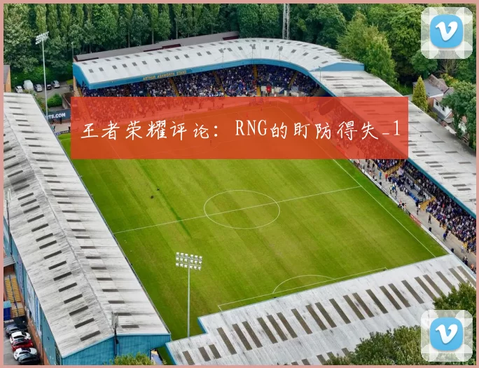 王者荣耀评论：RNG的盯防得失_1