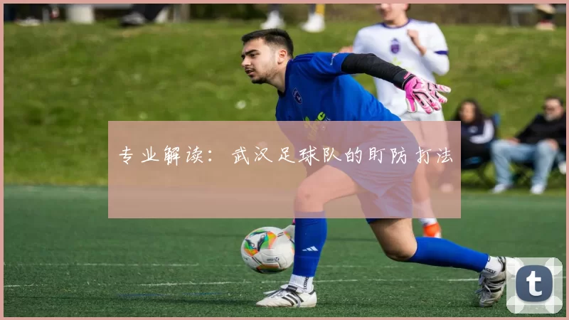 专业解读：武汉足球队的盯防打法