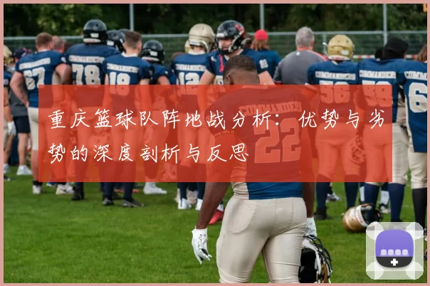 重庆篮球队阵地战分析：优势与劣势的深度剖析与反思